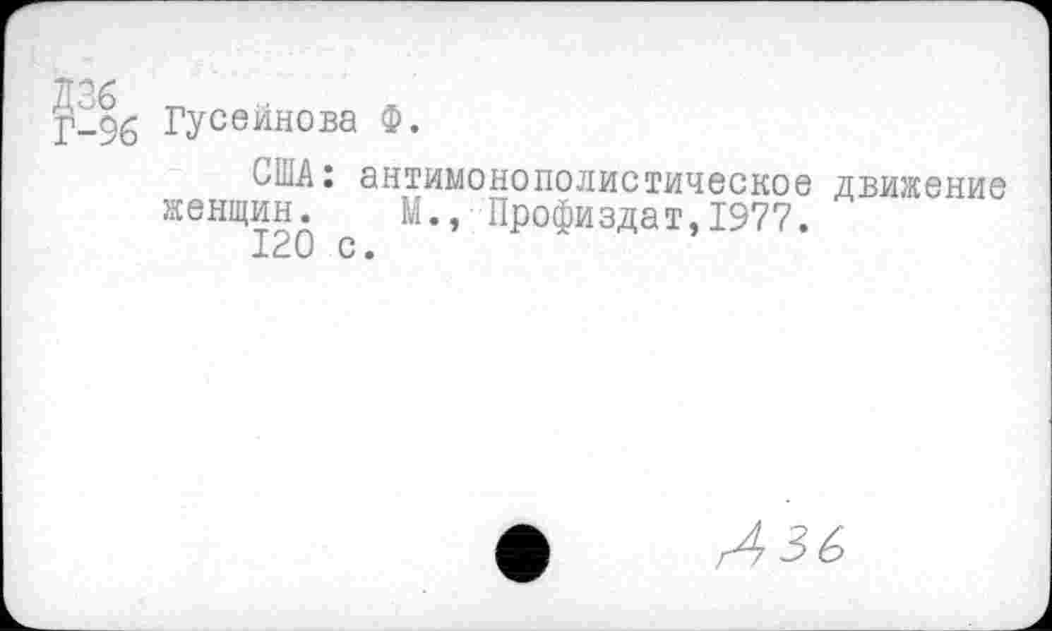 ﻿-96 Гусейнова Ф.
США: антимонополистическое женщин. №., Профиздат,1977.
120 с.	Л
движение